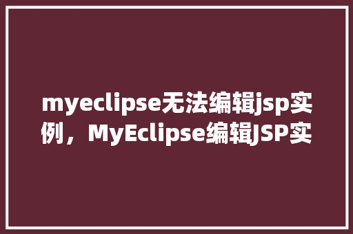 myeclipse无法编辑jsp实例，MyEclipse编辑JSP实例时为何总是卡顿如何解决