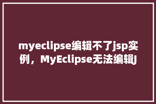 myeclipse编辑不了jsp实例，MyEclipse无法编辑JSP实例原因排查攻略