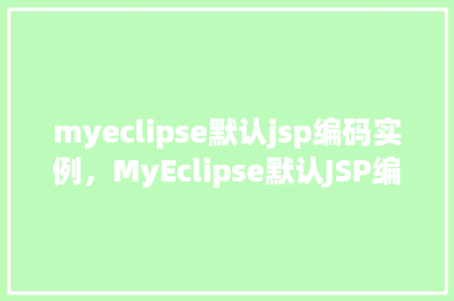 myeclipse默认jsp编码实例，MyEclipse默认JSP编码实例详解