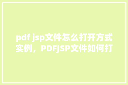 pdf jsp文件怎么打开方式实例，PDFJSP文件如何打开：实例详解