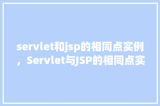 servlet和jsp的相同点实例，Servlet与JSP的相同点实例介绍