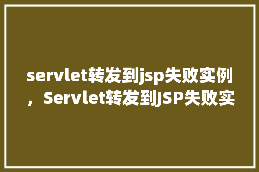servlet转发到jsp失败实例，Servlet转发到JSP失败实例介绍