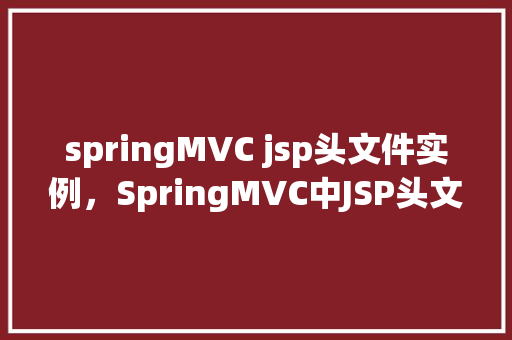 springMVC jsp头文件实例，SpringMVC中JSP头文件的使用实例介绍  第1张