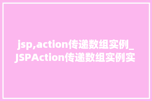 jsp,action传递数组实例_JSPAction传递数组实例实战与方法分享