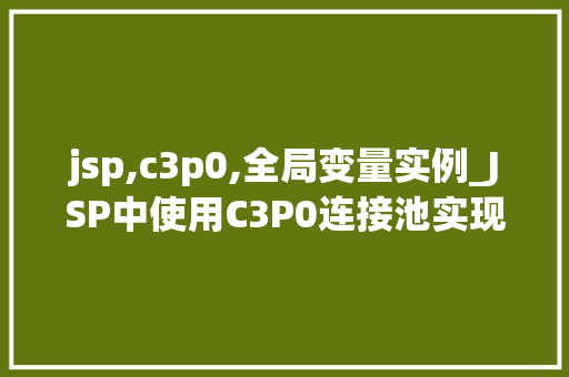 jsp,c3p0,全局变量实例_JSP中使用C3P0连接池实现全局变量的实例详解