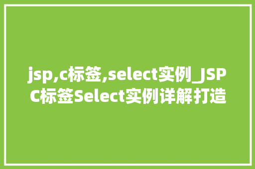 jsp,c标签,select实例_JSPC标签Select实例详解打造个化下拉菜单