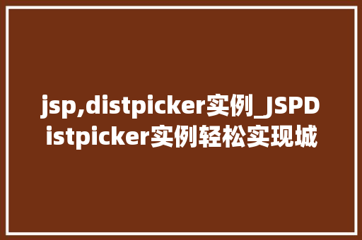 jsp,distpicker实例_JSPDistpicker实例轻松实现城市级联选择