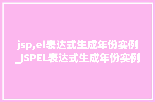 jsp,el表达式生成年份实例_JSPEL表达式生成年份实例轻松掌握日期处理方法