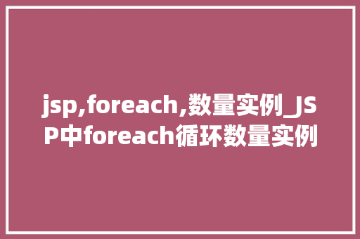 jsp,foreach,数量实例_JSP中foreach循环数量实例详解高效处理数据之路