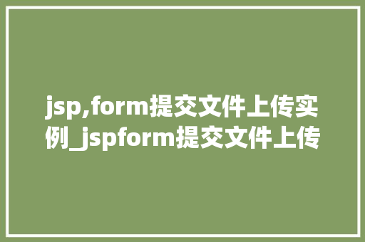 jsp,form提交文件上传实例_jspform提交文件上传实例轻松实现文件上传功能
