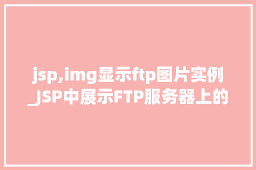 jsp,img显示ftp图片实例_JSP中展示FTP服务器上的图片实例详解