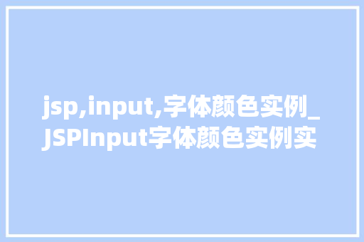 jsp,input,字体颜色实例_JSPInput字体颜色实例实战方法