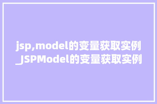 jsp,model的变量获取实例_JSPModel的变量获取实例详细与实战方法