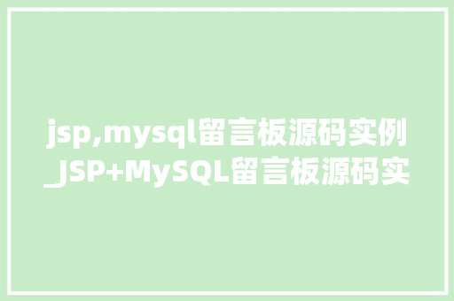 jsp,mysql留言板源码实例_JSP+MySQL留言板源码实例搭建属于自己的在线互动平台