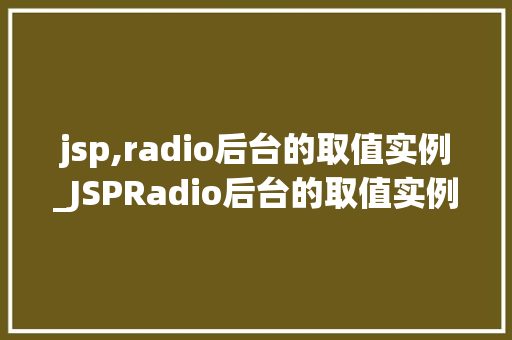 jsp,radio后台的取值实例_JSPRadio后台的取值实例详细浅出技术细节