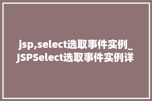 jsp,select选取事件实例_JSPSelect选取事件实例详细与实战方法