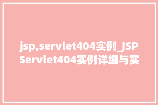 jsp,servlet404实例_JSPServlet404实例详细与实战应用