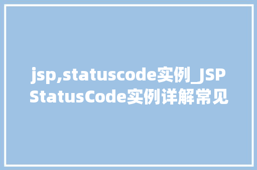 jsp,statuscode实例_JSPStatusCode实例详解常见状态码应用场景及处理方法