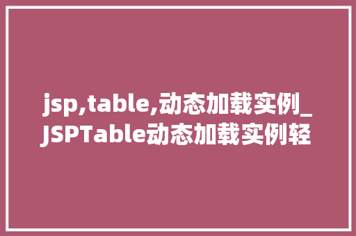 jsp,table,动态加载实例_JSPTable动态加载实例轻松实现数据表格的动态更新与展示
