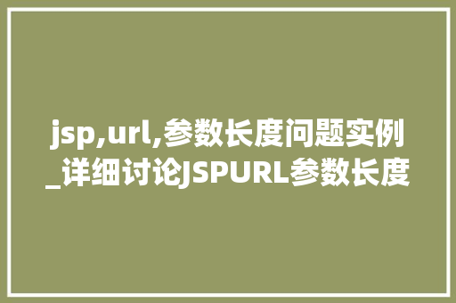 jsp,url,参数长度问题实例_详细讨论JSPURL参数长度问题实例例子分析及解决方法