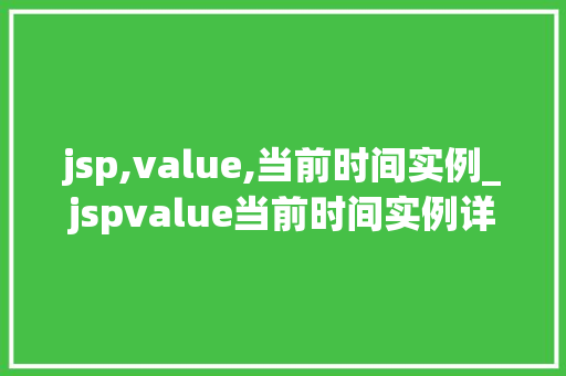 jsp,value,当前时间实例_jspvalue当前时间实例详细JavaServerPages中时间的应用