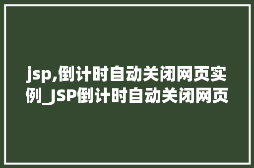 jsp,倒计时自动关闭网页实例_JSP倒计时自动关闭网页实例实现网页自动关闭的妙招