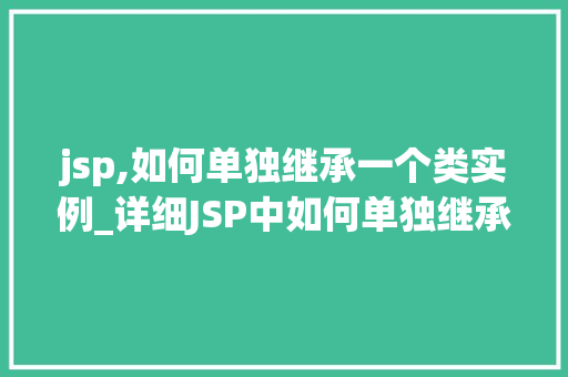 jsp,如何单独继承一个类实例_详细JSP中如何单独继承一个类实例