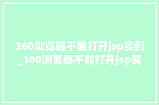 360浏览器不能打开jsp实例_360浏览器不能打开jsp实例原因排查与解决方法全