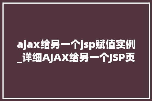 ajax给另一个jsp赋值实例_详细AJAX给另一个JSP页面赋值的实战例子