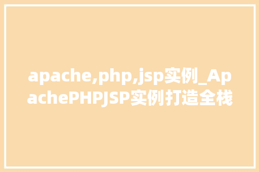 apache,php,jsp实例_ApachePHPJSP实例打造全栈开发利器
