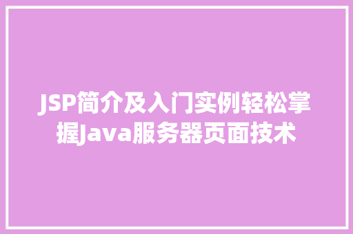 JSP简介及入门实例轻松掌握Java服务器页面技术