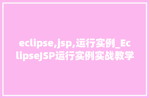 eclipse,jsp,运行实例_EclipseJSP运行实例实战教学与经验分享