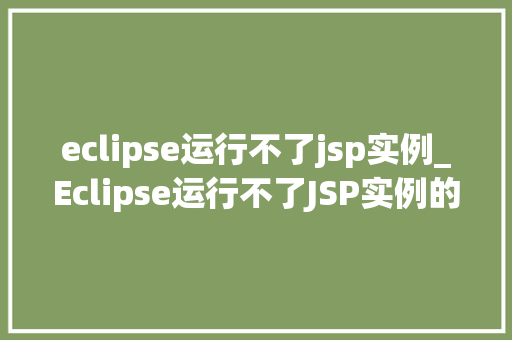 eclipse运行不了jsp实例_Eclipse运行不了JSP实例的解决之路全方位排查与修复  第1张