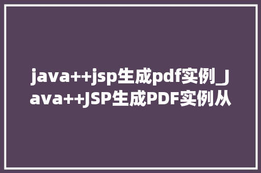 java++jsp生成pdf实例_Java++JSP生成PDF实例从入门到精通