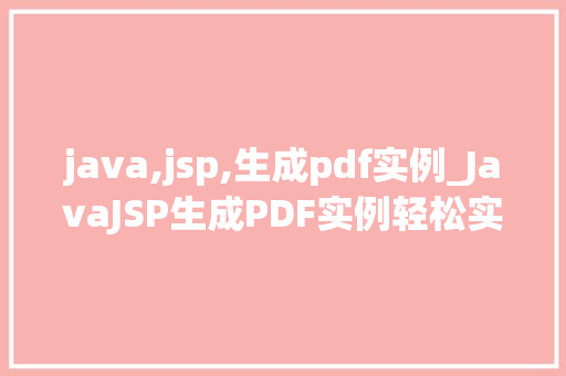 java,jsp,生成pdf实例_JavaJSP生成PDF实例轻松实现网页内容到PDF的转换