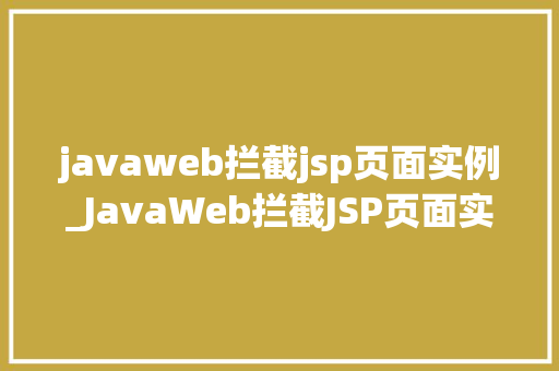 javaweb拦截jsp页面实例_JavaWeb拦截JSP页面实例详细浅出，轻松掌握