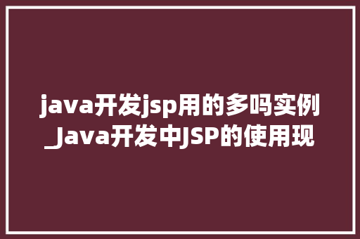 java开发jsp用的多吗实例_Java开发中JSP的使用现状与实例分析
