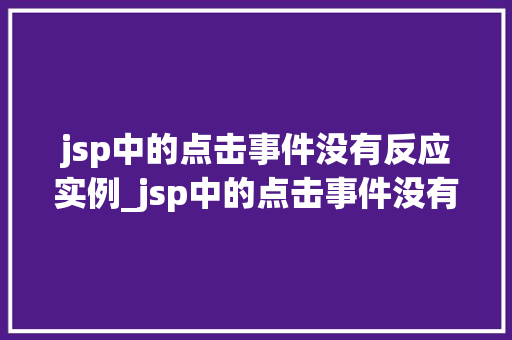 jsp中的点击事件没有反应实例_jsp中的点击事件没有反应实例分析及解决方法