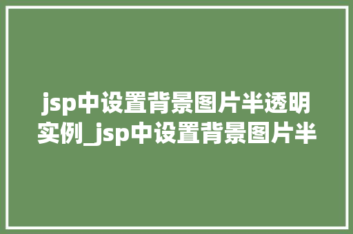 jsp中设置背景图片半透明实例_jsp中设置背景图片半透明实例详解轻松实现炫酷效果
