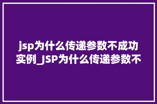 jsp为什么传递参数不成功实例_JSP为什么传递参数不成功实例详解