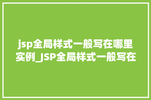 jsp全局样式一般写在哪里实例_JSP全局样式一般写在哪里实例