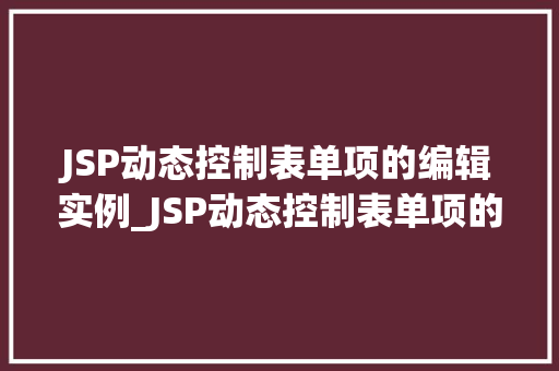 JSP动态控制表单项的编辑实例_JSP动态控制表单项的编辑实例实战与代码分享