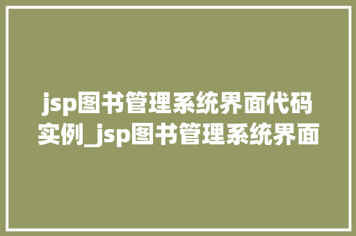 jsp图书管理系统界面代码实例_jsp图书管理系统界面代码实例带你走进图书管理的数字化时代