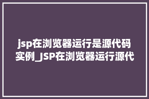 jsp在浏览器运行是源代码实例_JSP在浏览器运行源代码实例背后的奥秘
