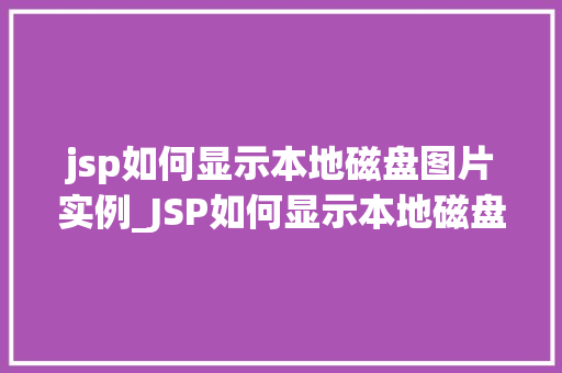jsp如何显示本地磁盘图片实例_JSP如何显示本地磁盘图片实例实战与代码演示