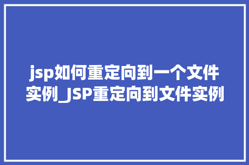 jsp如何重定向到一个文件实例_JSP重定向到文件实例详解方法、方法与方法