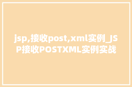 jsp,接收post,xml实例_JSP接收POSTXML实例实战与代码演示