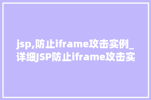 jsp,防止iframe攻击实例_详细JSP防止iframe攻击实例实战方法大