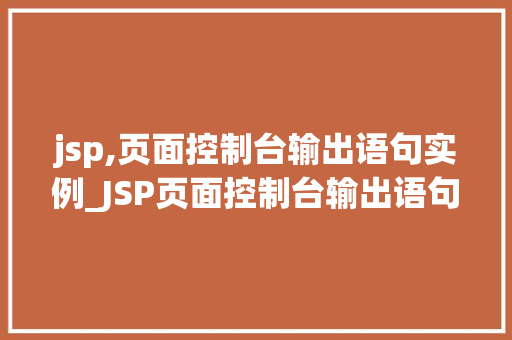 jsp,页面控制台输出语句实例_JSP页面控制台输出语句实例轻松实现前端与后端的数据交互