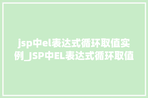 jsp中el表达式循环取值实例_JSP中EL表达式循环取值实例详解轻松掌握动态内容展示